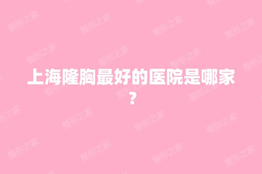 上海隆胸比较好的医院是哪家？