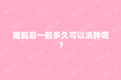 隆胸后一般多久可以消肿呢？