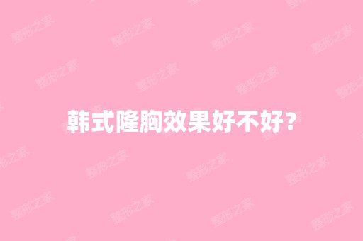 韩式隆胸效果好不好？