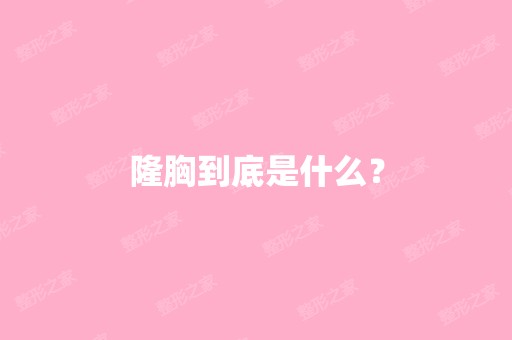 隆胸到底是什么？