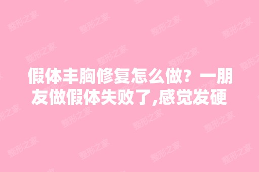 假体丰胸修复怎么做？一朋友做假体失败了,感觉发硬如何修复