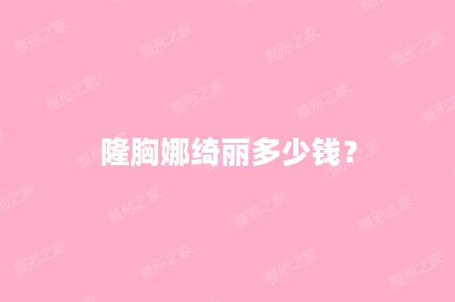 隆胸娜绮丽多少钱？