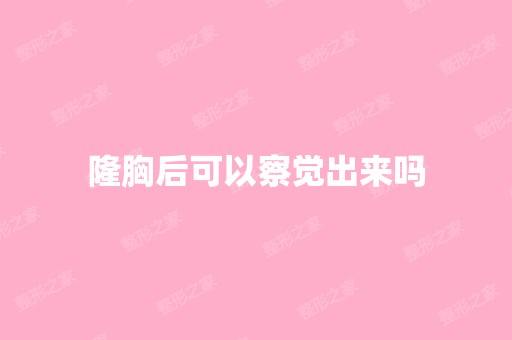 隆胸后可以察觉出来吗