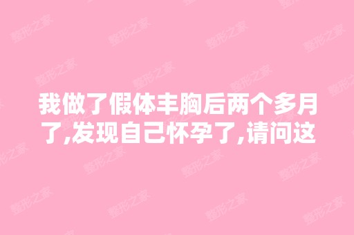 我做了假体丰胸后两个多月了,发现自己怀孕了,请问这