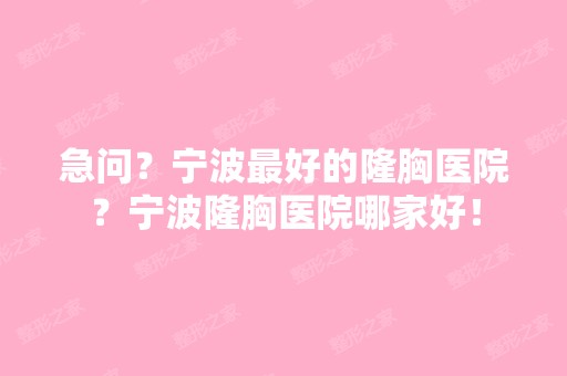 急问？宁波比较好的隆胸医院？宁波隆胸医院哪家好！