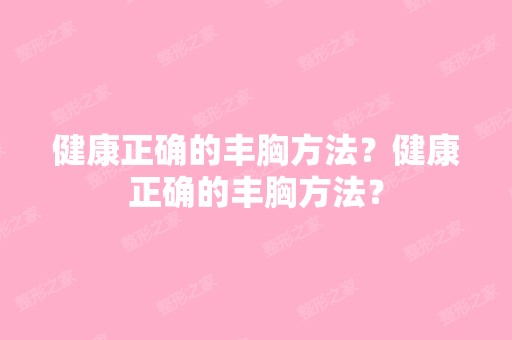 健康正确的丰胸方法？健康正确的丰胸方法？