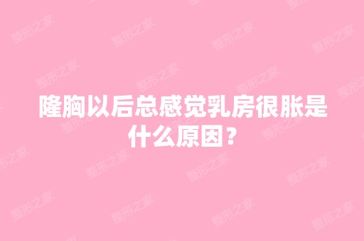 隆胸以后总感觉乳房很胀是什么原因？