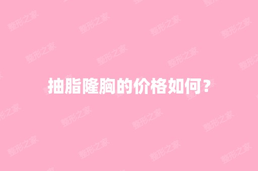 抽脂隆胸的价格如何？