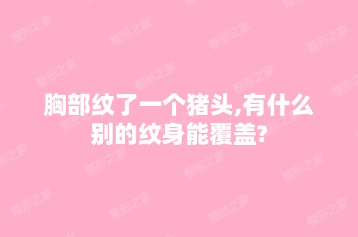 胸部纹了一个猪头,有什么别的纹身能覆盖?