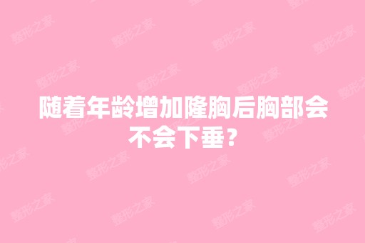 随着年龄增加隆胸后胸部会不会下垂？