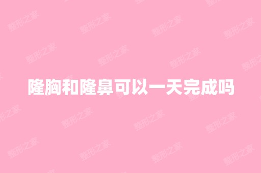 隆胸和隆鼻可以一天完成吗