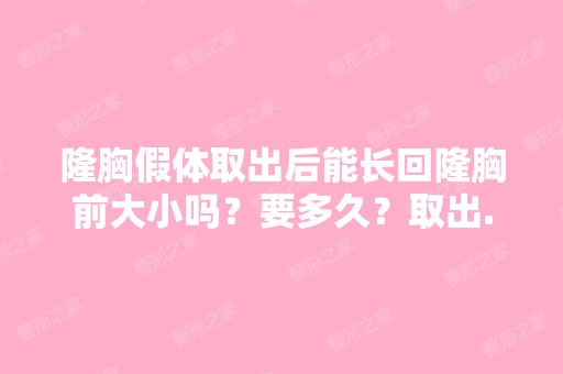 隆胸假体取出后能长回隆胸前大小吗？要多久？取出...