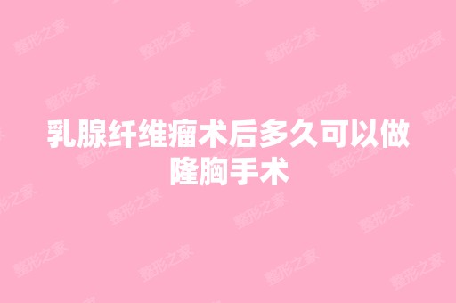 乳腺纤维瘤术后多久可以做隆胸手术