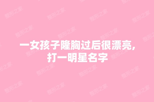 一女孩子隆胸过后很漂亮,打一明星名字