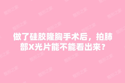 做了硅胶隆胸手术后，拍肺部X光片能不能看出来？