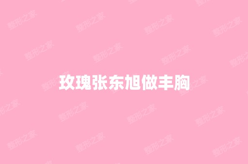 玫瑰张东旭做丰胸