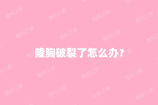 隆胸破裂了怎么办？