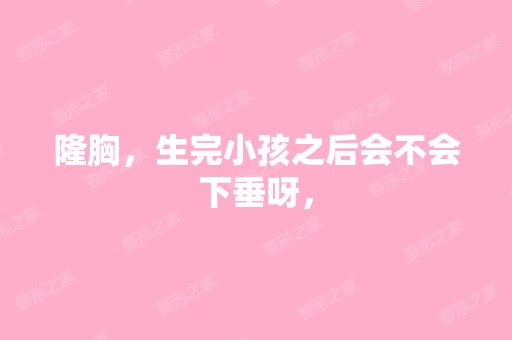 隆胸，生完小孩之后会不会下垂呀，