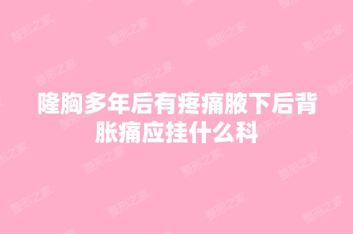 隆胸多年后有疼痛腋下后背胀痛应挂什么科