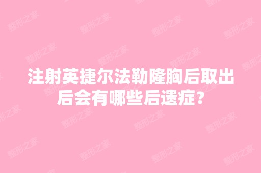 注射英捷尔法勒隆胸后取出后会有哪些后遗症？