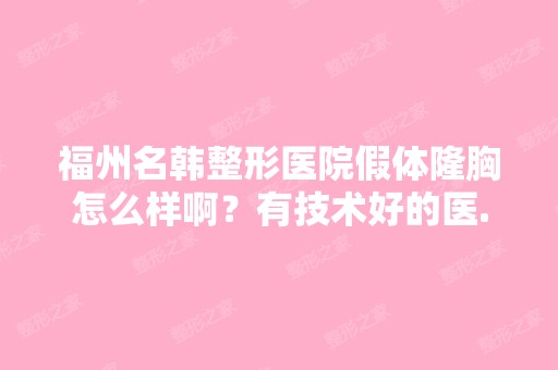 福州名韩整形医院假体隆胸怎么样啊？有技术好的医...