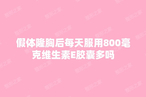 假体隆胸后每天服用800毫克维生素E胶囊多吗