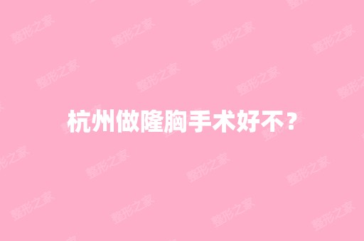 杭州做隆胸手术好不？