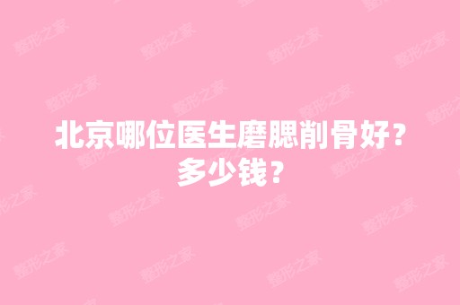 北京哪位医生磨腮削骨好？多少钱？