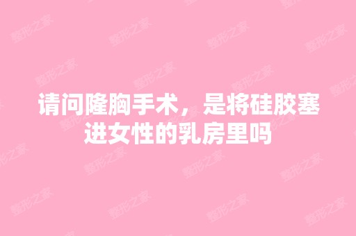 请问隆胸手术，是将硅胶塞进女性的乳房里吗