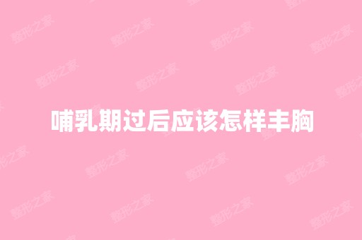 哺乳期过后应该怎样丰胸