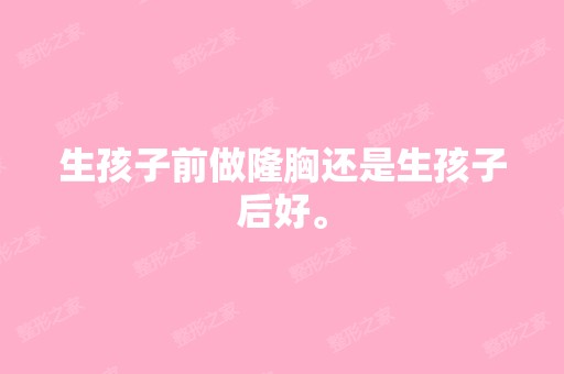 生孩子前做隆胸还是生孩子后好。