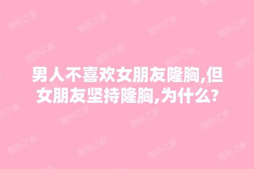 男人不喜欢女朋友隆胸,但女朋友坚持隆胸,为什么?