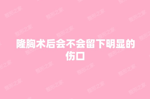 隆胸术后会不会留下明显的伤口