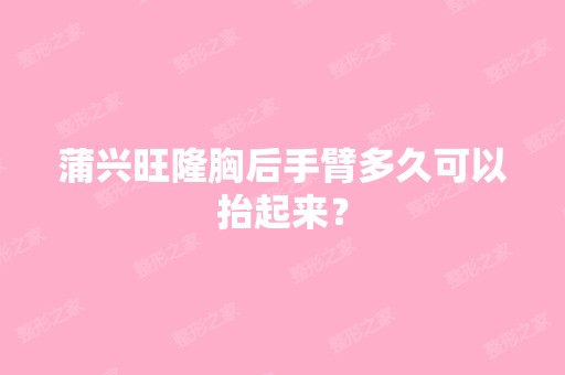 蒲兴旺隆胸后手臂多久可以抬起来？