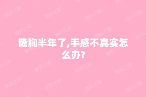 隆胸半年了,手感不真实怎么办?