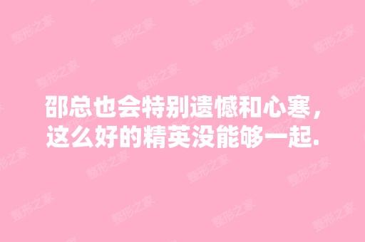 邵总也会特别遗憾和心寒，这么好的精英没能够一起...