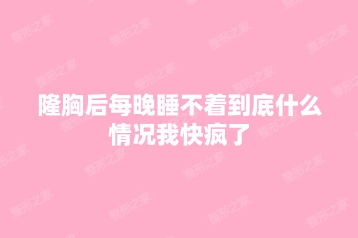 隆胸后每晚睡不着到底什么情况我快疯了