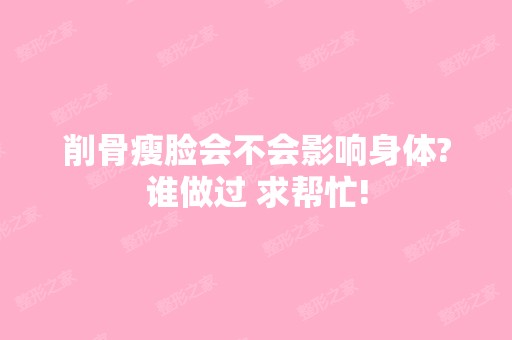 削骨瘦脸会不会影响身体?谁做过 求帮忙!