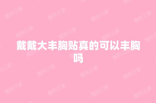 戴戴大丰胸贴真的可以丰胸吗