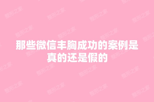 那些微信丰胸成功的案例是真的还是假的