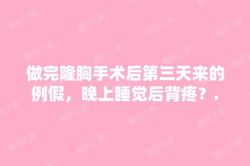 做完隆胸手术后第三天来的例假，晚上睡觉后背疼？...