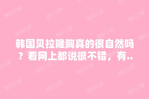 韩国贝拉隆胸真的很自然吗？看网上都说很不错，有...