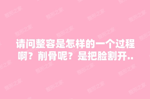 请问整容是怎样的一个过程啊？削骨呢？是把脸割开...