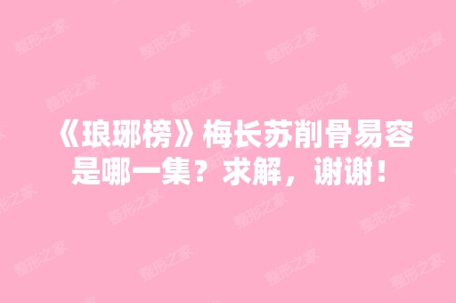 《琅琊榜》梅长苏削骨易容是哪一集？求解，谢谢！