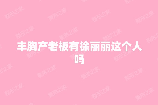 丰胸产老板有徐丽丽这个人吗