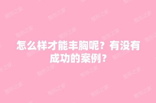 怎么样才能丰胸呢？有没有成功的案例？