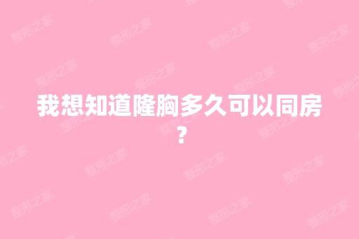 我想知道隆胸多久可以同房？