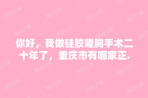 你好，我做硅胶隆胸手术二十年了，重庆市有哪家正...