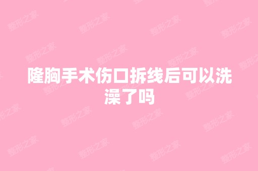 隆胸手术伤口拆线后可以洗澡了吗