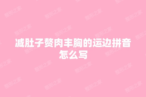 减肚子赘肉丰胸的运边拼音怎么写